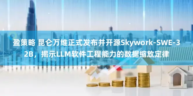 盈策略 昆仑万维正式发布并开源Skywork-SWE-32B，揭示LLM软件工程能力的数据缩放定律