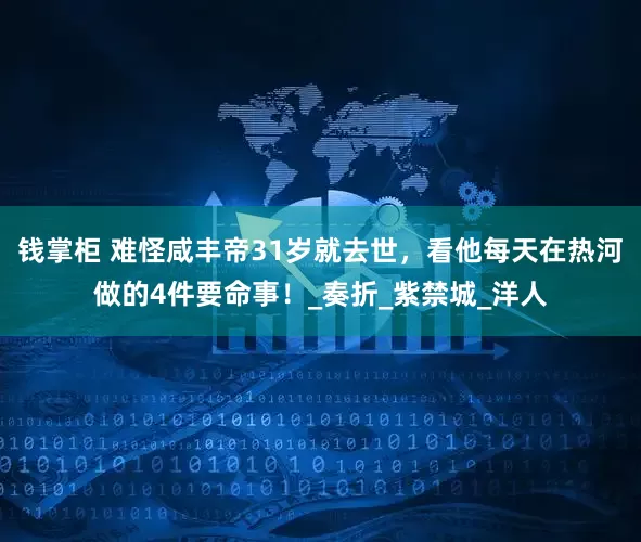钱掌柜 难怪咸丰帝31岁就去世，看他每天在热河做的4件要命事！_奏折_紫禁城_洋人