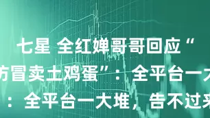 七星 全红婵哥哥回应“妹妹被AI仿冒卖土鸡蛋”：全平台一大堆，告不过来