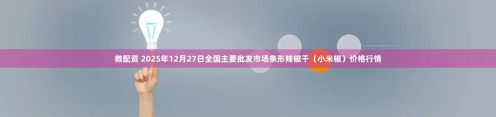 微配资 2025年12月27日全国主要批发市场条形辣椒干（小米椒）价格行情