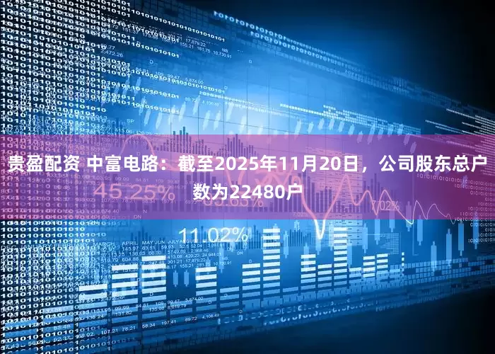 贵盈配资 中富电路：截至2025年11月20日，公司股东总户数为22480户