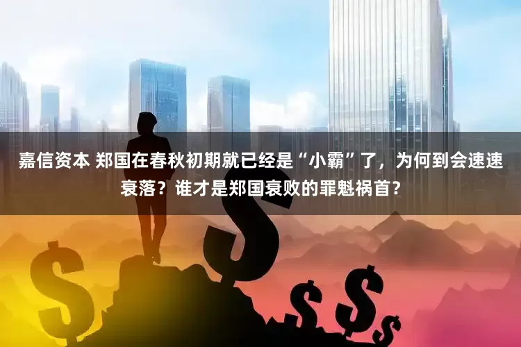嘉信资本 郑国在春秋初期就已经是“小霸”了，为何到会速速衰落？谁才是郑国衰败的罪魁祸首？